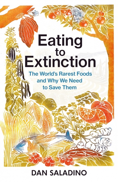 Книга: Eating to Extinction. The World’s Rarest Foods and Why We Need to Save Them (Saladino Dan) ; Jonathan Cape, 2021 