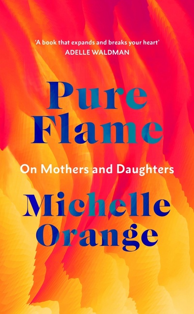 Книга: Pure Flame. On Mothers and Daughters (Orange Michelle) ; Harvill Secker, 2021 