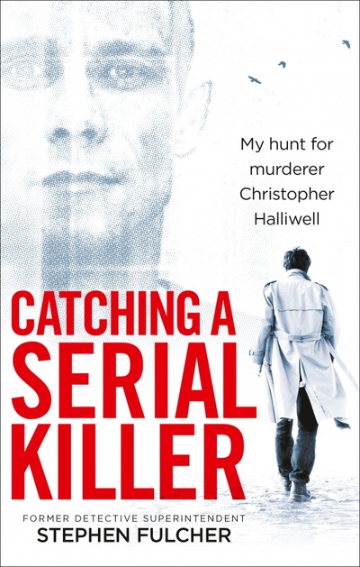 Книга: Catching a Serial Killer. My hunt for murderer Christopher Halliwell (Fulcher Stephen) ; Ebury Press, 2017 