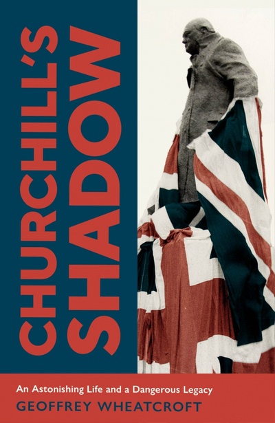 Книга: Churchill's Shadow. An Astonishing Life and a Dangerous Legacy (Wheatcroft Geoffrey) ; Bodley Head, 2021 