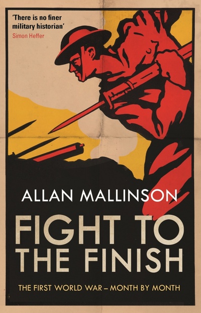 Книга: Fight to the Finish. The First World War - Month by Month (Mallinson Allan) ; Bantam books, 2019 
