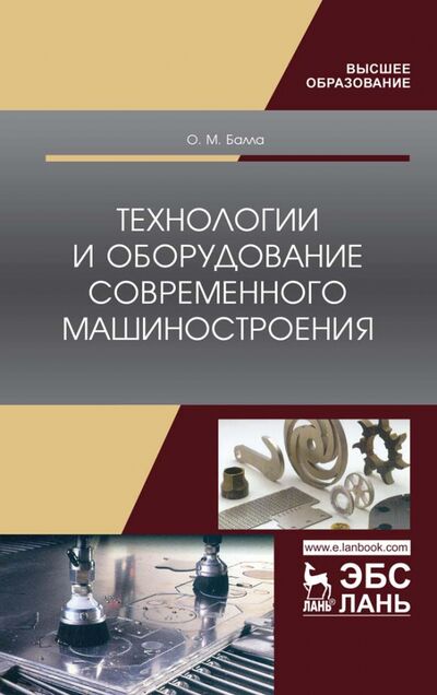 Книга: Технологии и оборудование современного машиностроения. Учебник (Балла Олег Михайлович) ; Лань, 2023 