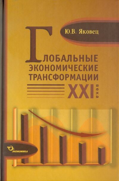 Книга: Глобальные экономические трансформации XXI века (Яковец Юрий Владимирович) ; Экономика, 2011 
