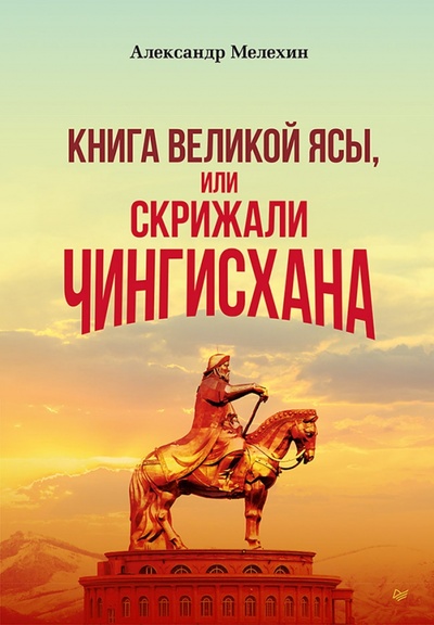 Книга: "Книга Великой Ясы", или скрижали Чингисхана (Мелехин Александр Викторович) ; Питер, 2023 
