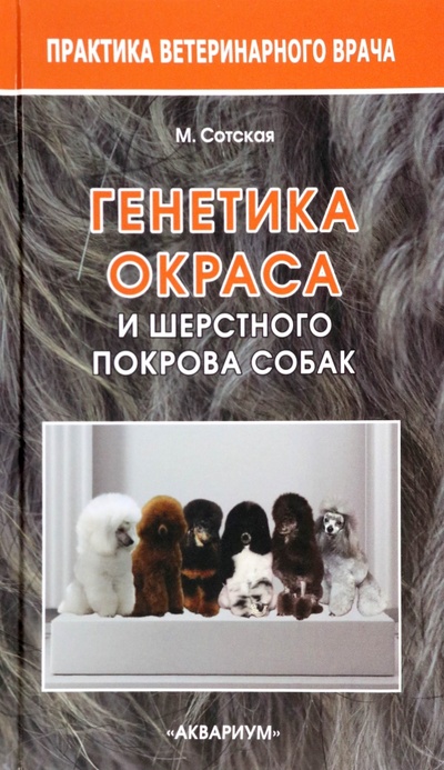Книга: Генетика окраса и шерстного покрова собак (Сотская Мария Николаевна) ; Аквариум-Принт, 2022 