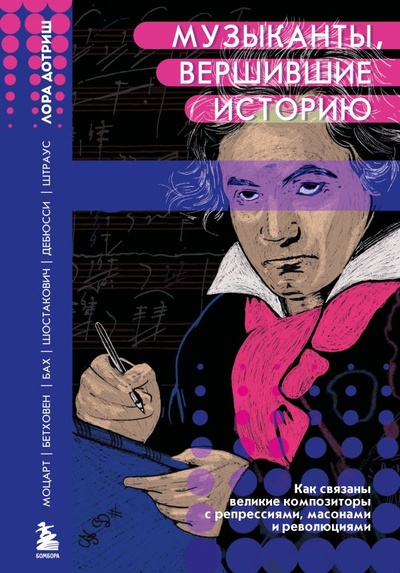 Книга: Музыканты, вершившие историю. Как связаны великие композиторы с репрессиями, масонами и революциями (Дотриш Лора) ; БОМБОРА, 2022 