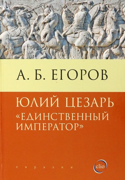 Книга: Юлий Цезарь. Единственный император (Егоров Алексей Борисович) ; Евразия, 2023 