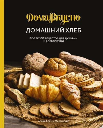 Книга: Домашний хлеб: Более 100 рецептов для духовки и хлебопечки (Блен А., Гайе М.) ; КоЛибри, 2023 