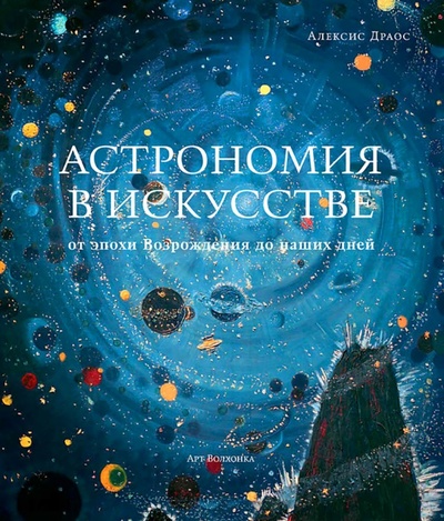 Книга: Астрономия в искусстве от эпохи Возрождения до наших дней (Драос Алексис) ; Арт-Волхонка, 2022 