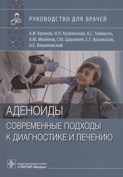 Книга: Аденоиды Современные подходы к диагностике и лечению руководство для врачей (Крюков Андрей Иванович) ; Гэотар-Медиа, 2023 