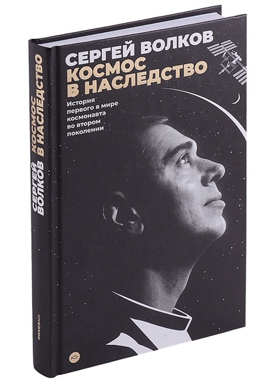 Книга: Космос в наследство История первого в мире космонавта во втором поколении (Волков Сергей Александрович) ; Никея, 2022 