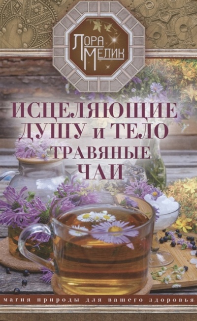 Книга: Исцеляющие душу и тело травяные чаи Магия природы для вашего здоровья (Мелик Лариса Николаевна) ; Центрполиграф, 2023 