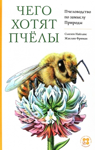 Книга: Чего хотят пчёлы. Пчеловодство по замыслу Природы (Найланс Сьюзен, Фриман Жаклин) ; Ассоциация развития естественного пчеловодства, 2022 