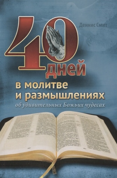 Книга: 40 дней в молитве и размышлениях об удивительных Божьих чудесах (Смит Деннис) ; Источник жизни, 2022 