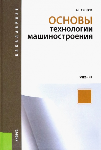 Книга: Основы технологии машиностроения. Учебник (Суслов Анатолий Григорьевич) ; Кнорус, 2023 