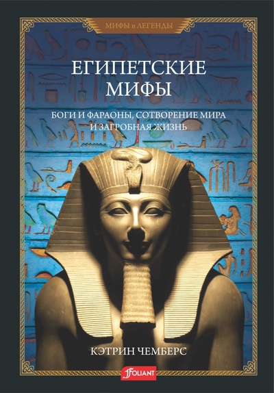 Книга: Египетские мифы. Боги и фараоны, сотворение мира и загробная жизнь (Чемберс Кэтрин) ; Фолиант, 2022 