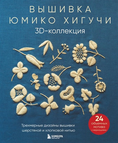 Книга: Вышивка Юмико Хигучи. 3D-коллекция. Трехмерные дизайны вышивки шерстяной и хлопковой нитью (Хигучи Юмико) ; БОМБОРА, 2023 