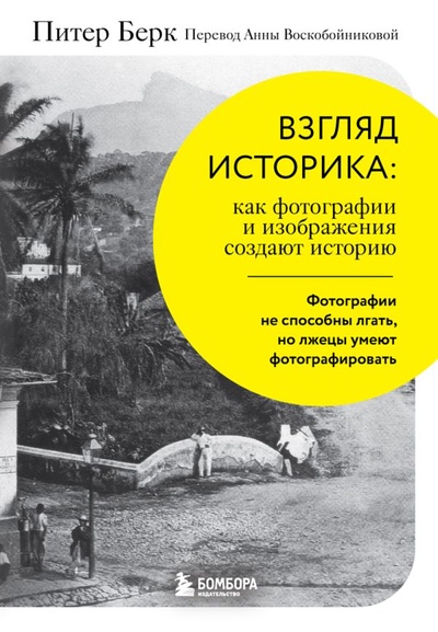 Книга: Взгляд историка: как фотографии и изображения создают историю (Берк Питер) ; БОМБОРА, 2023 