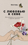 Книга: С любовью к себе: Как избавиться от чувства вины и обрести гармонию (Санд Илсе) ; Альпина Паблишер, 2023 