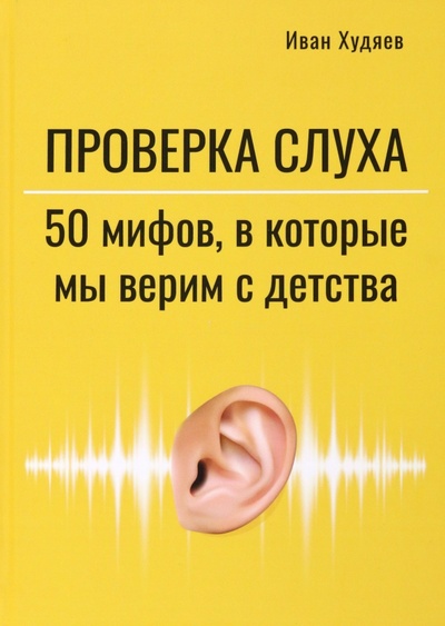 Книга: Проверка слуха. 50 мифов, в которые мы верим с детства (Худяев Иван) ; КТК Галактика, 2023 