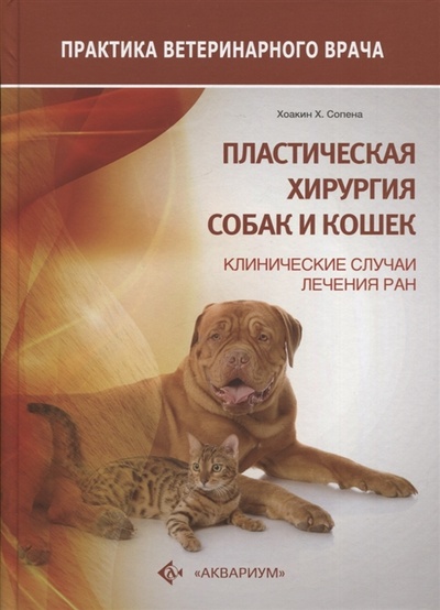 Книга: Пластическая хирургия собак и кошек Клинические случаи лечения ран (Сопена Хоакин Х.) ; Аквариум, 2022 
