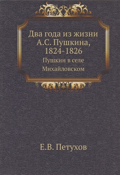 Книга: Два года из жизни Пушкина (Петухов Е.В.) ; Книга по Требованию, 2014 