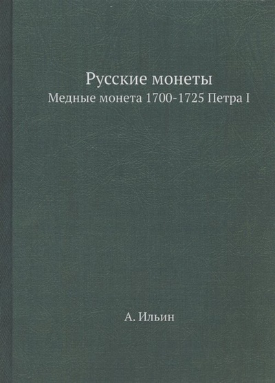 Книга: Русские монеты. Медные монета 1700-1725 Петра I. Репринтное издание (Ильин А.) ; Книга по Требованию, 2013 