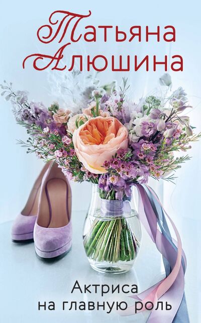 Книга: Актриса на главную роль (Алюшина Татьяна Александровна) ; Эксмо-Пресс, 2021 