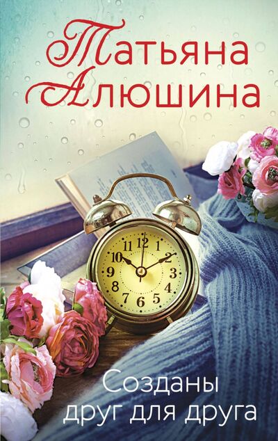 Книга: Созданы друг для друга (Алюшина Татьяна Александровна) ; Эксмо-Пресс, 2021 
