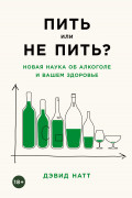 Книга: Пить или не пить? Новая наука об алкоголе и вашем здоровье (Натт Дэвид) ; Альпина нон-фикшн, 2023 
