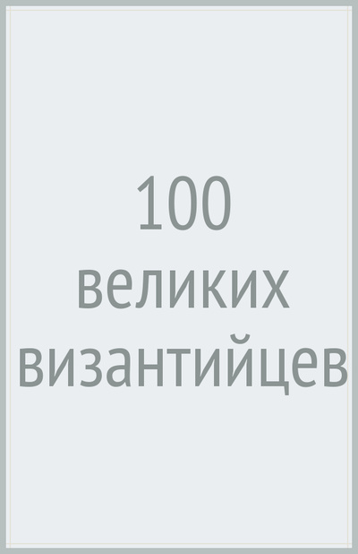 Книга: 100 великих византийцев (Старшов Евгений Викторович) ; Вече, 2023 