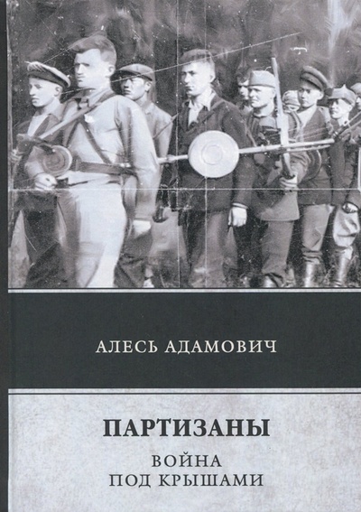 Книга: Партизаны. Война под крышами (Адамович Алесь Михайлович) ; Т8, 2018 