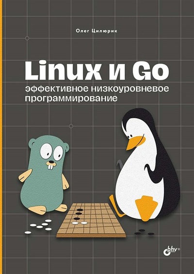 Книга: Linux и Go. Эффективное низкоуровневое программирование (Цилюрик О.И.) ; БХВ-Петербург, 2023 