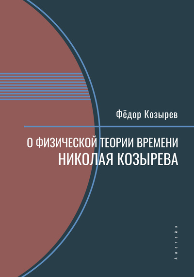Книга: О физической теории времени Николая Козырева (Козырев Ф.) ; Алетейя, 2023 