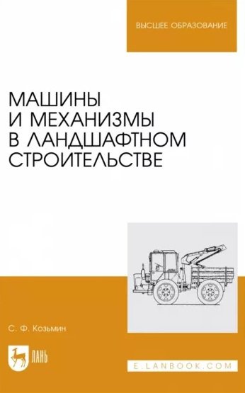 Книга: Машины и механизмы в ландшафтном строительстве. Учебное пособие для вузов (Козьмин С.Ф.) ; Лань, 2023 