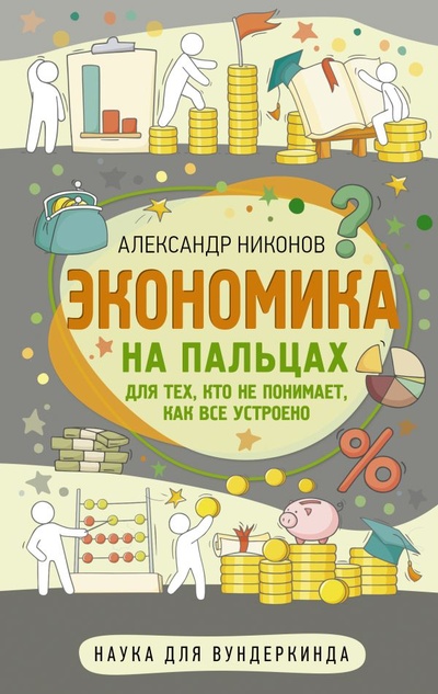 Книга: Экономика на пальцах. Для тех, кто не понимает, как все устроено (Никонов Александр Петрович) ; ИЗДАТЕЛЬСТВО 