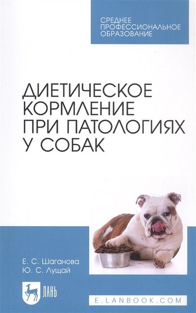 Книга: Диетическое кормление при патологиях у собак. Учебное пособие для СПО (Шаганова Е.С., Лущай Ю.С.) ; Лань, 2023 