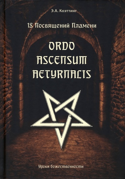 Книга: 18 посвящений пламени. Ordo ascensum aetyrnacis. Уроки божественности (Коэттинг Э. А.) ; Велигор, 2023 
