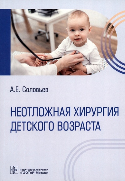Книга: Неотложная хирургия детского возраста (Соловьев Анатолий Егорович) ; ГЭОТАР-Медиа, 2023 