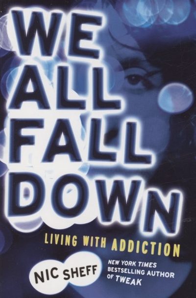 Книга: We All Fall Down : Living with Addiction (Sheff N.) ; Hachette, 2012 