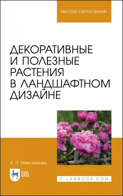 Книга: Декоративные и полезные растения в ландшафтном дизайне. СПО (Максименко Анатолий Петрович) ; Лань, 2021 