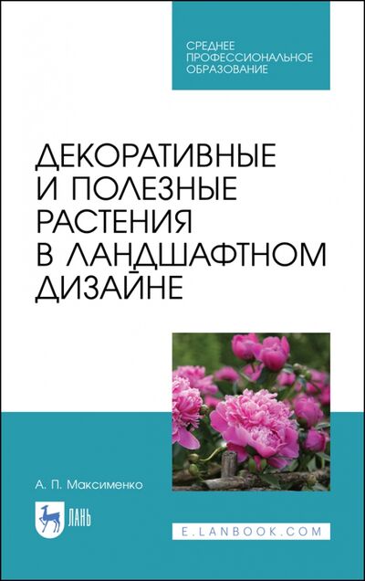 Книга: Декоративные и полезные растения в ландшафтном дизайне. СПО (Максименко Анатолий Петрович) ; Лань, 2021 