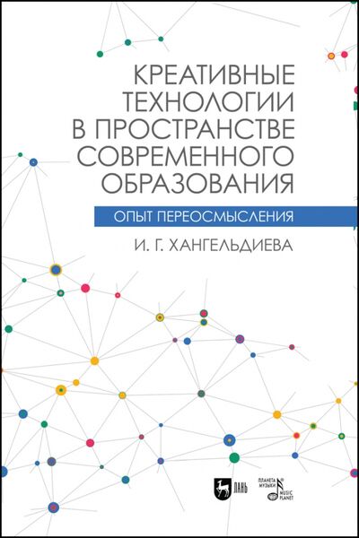 Книга: Креативные технологии в пространстве современного образования (Хангельдиева Ирина Георгиевна) ; Планета музыки, 2021 