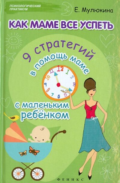 Книга: Как маме все успеть. 9 стратегий в помощь маме с маленьким ребенком (Мулюкина Елена) ; Феникс, 2015 