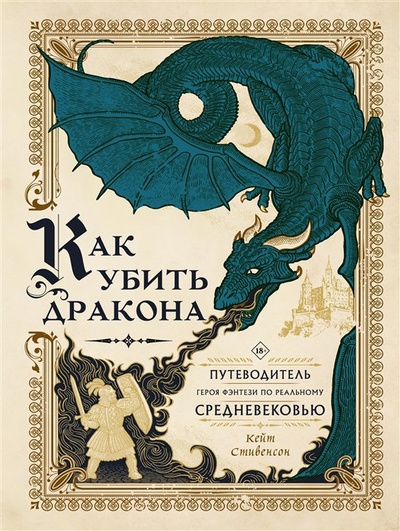 Книга: Как убить дракона: Путеводитель героя фэнтези по реальному Средневековью (Стивенсон Кейт) ; ООО 