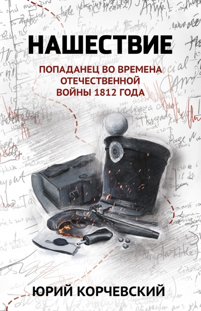 Книга: Нашествие: попаданец во времена Отечественной войны 1812 года (Корчевский Юрий Григорьевич) ; Феникс, 2023 