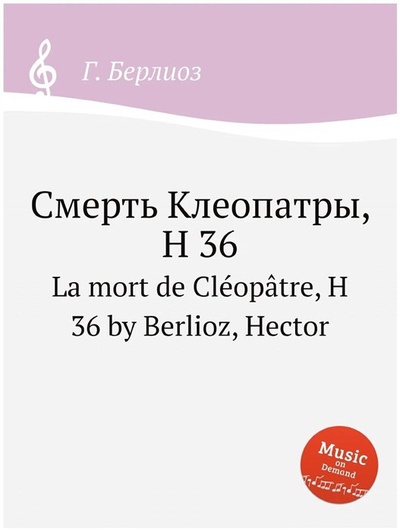 Книга: Смерть Клеопатры, H 36 (Берлиоз Г.) ; Книга по Требованию, 2019 