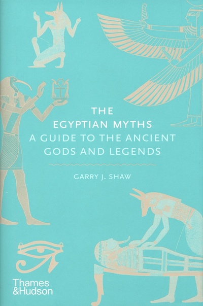 Книга: The Egyptian Myths. A Guide to the Ancient Gods and Legends (Shaw Garry J.) ; Thames&Hudson, 2022 