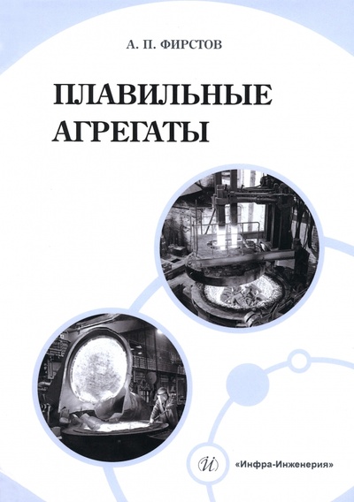 Книга: Плавильные агрегаты (Фирстов Александр Петрович) ; Инфра-Инженерия, 2023 