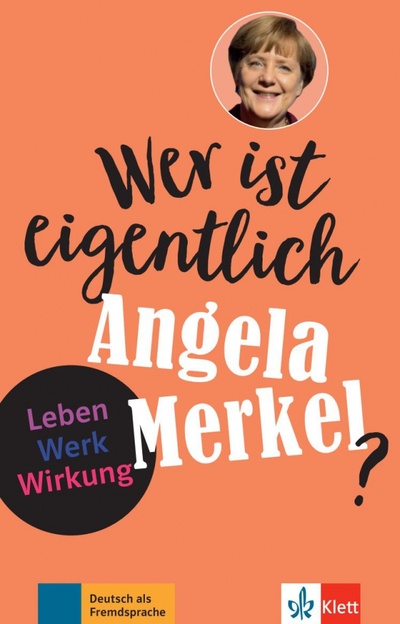 Книга: Wer ist eigentlich Angela Merkel? Leben - Werk - Wirkung + Online-Angebot (Behnke Andrea) ; Klett, 2021 